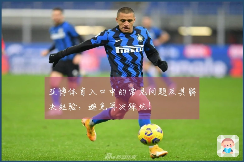 亚博体育入口中的常见问题及其解决经验，避免再次踩坑！