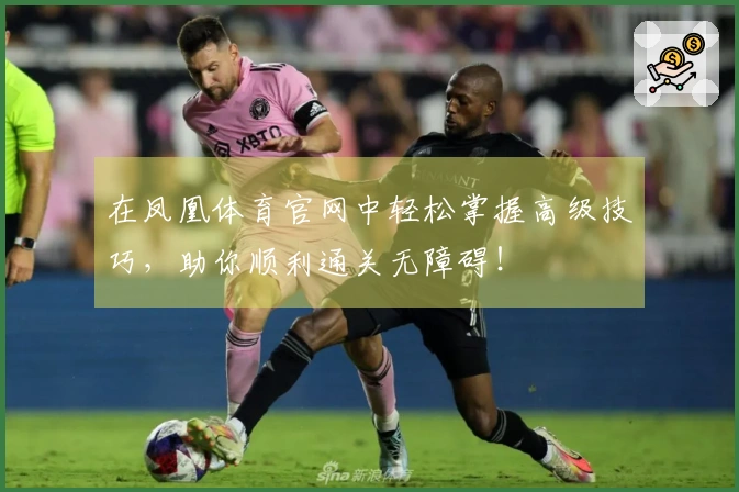 在凤凰体育官网中轻松掌握高级技巧，助你顺利通关无障碍！