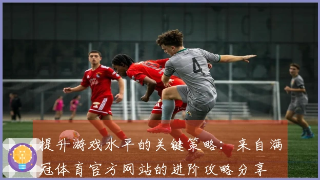 提升游戏水平的关键策略：来自满冠体育官方网站的进阶攻略分享