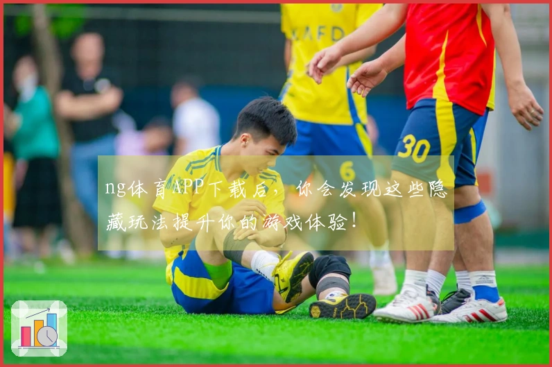 ng体育APP下载后，你会发现这些隐藏玩法提升你的游戏体验！