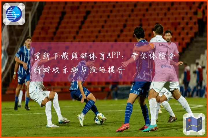 重新下载熊猫体育APP，带你体验全新游戏乐趣与技巧提升