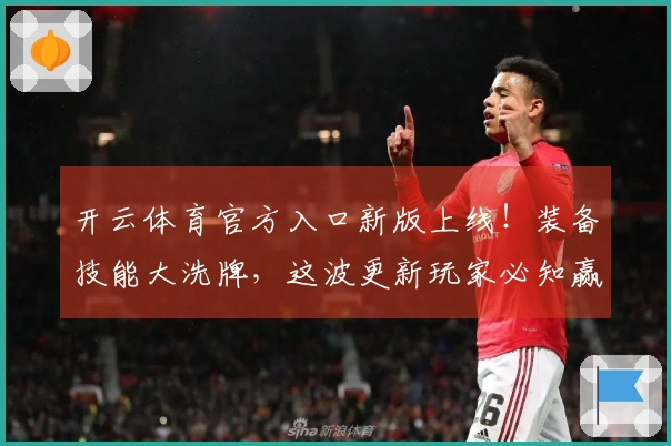 开云体育官方入口新版上线！装备技能大洗牌，这波更新玩家必知赢面提升攻略！