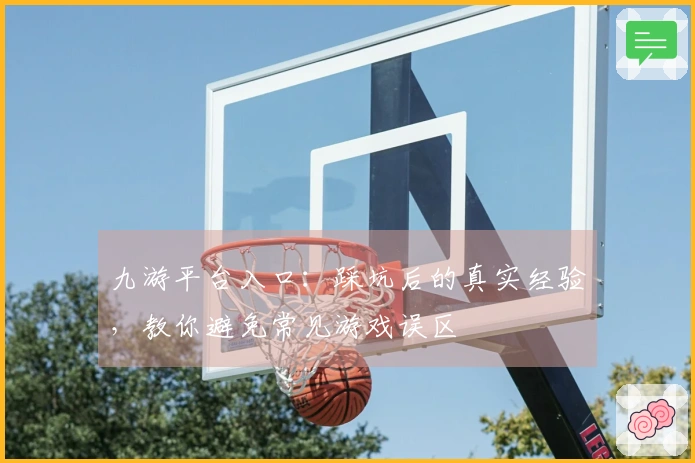 九游平台入口：踩坑后的真实经验，教你避免常见游戏误区