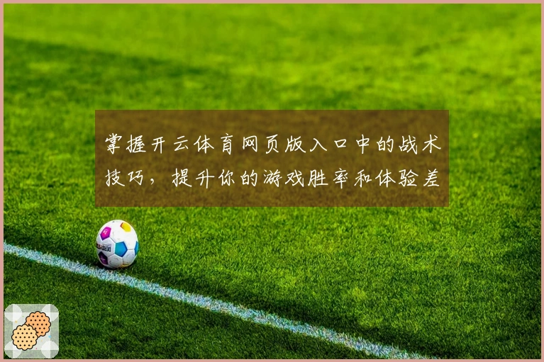 掌握开云体育网页版入口中的战术技巧,提升你的游戏胜率和体验差异