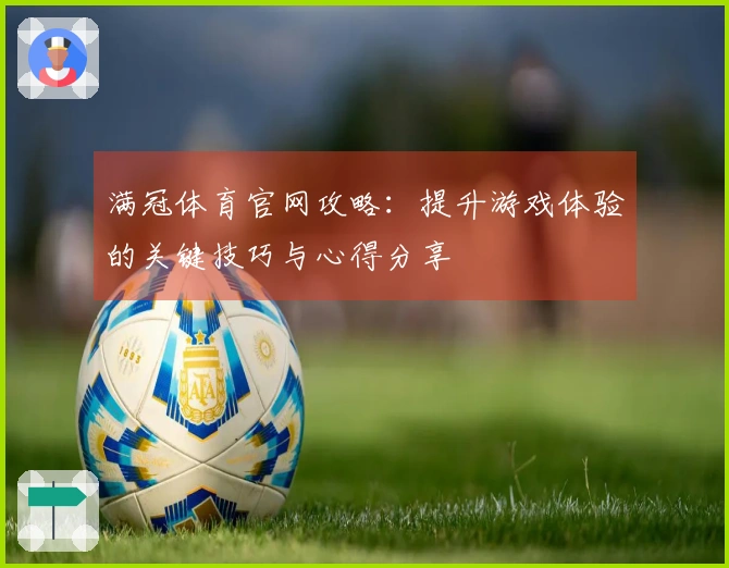 满冠体育官网攻略：提升游戏体验的关键技巧与心得分享