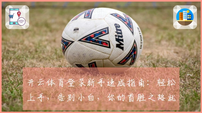 开云体育登录新手速成指南：轻松上手，告别小白，你的首胜之路就此开启