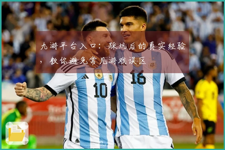 九游平台入口：踩坑后的真实经验，教你避免常见游戏误区