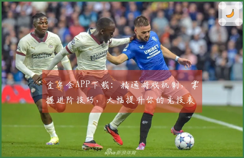 金年会APP下载：精通游戏机制，掌握进阶技巧，大幅提升你的竞技表现