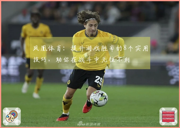 凤凰体育：提升游戏胜率的8个实用技巧，助你在战斗中无往不利