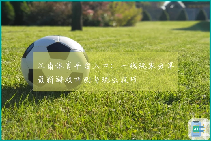 江南体育平台入口：一线玩家分享最新游戏评测与玩法技巧