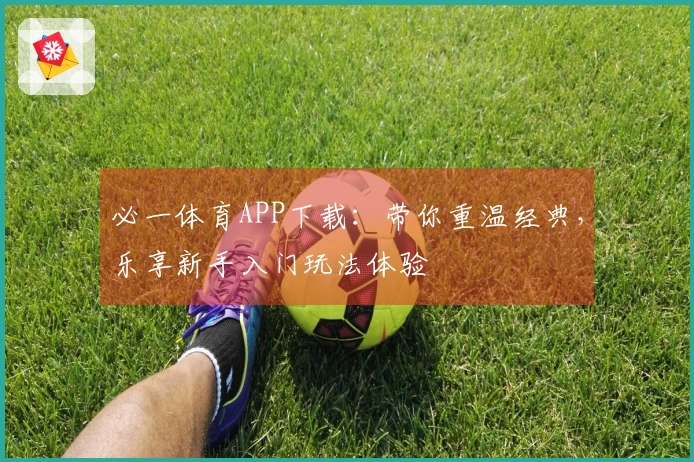 必一体育APP下载：带你重温经典，乐享新手入门玩法体验